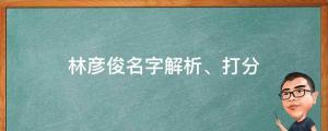 發(fā)文道歉并稱(chēng)自己是單身，林彥俊名字解析、打分