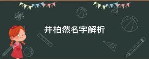 出生被父母拋棄，成名父母卻要認(rèn)他？井柏然名字解析